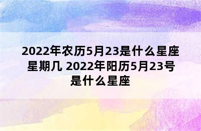 2022年农历5月23是什么星座星期几 2022年阳历5月23号是什么星座